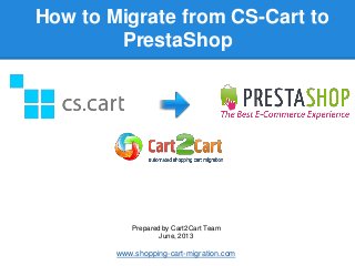 How to Migrate from CS-Cart to
PrestaShop
Prepared by Cart2Cart Team
June, 2013
www.shopping-cart-migration.com
 