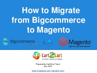 How to Migrate
from Bigcommerce
to Magento
Prepared by Cart2Cart Team
July, 2013
www.shopping-cart-migration.com
 