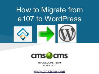 How to Migrate from
e107 to WordPress

by CMS2CMS Team
October, 2013

www.cms2cms.com

 