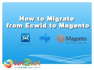 How to MigrateHow to Migrate
from Ecwid to Magentofrom Ecwid to Magento
 