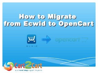 How to MigrateHow to Migrate
from Ecwid to OpenCartfrom Ecwid to OpenCart
 