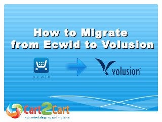 How to MigrateHow to Migrate
from Ecwid to Volusionfrom Ecwid to Volusion
 