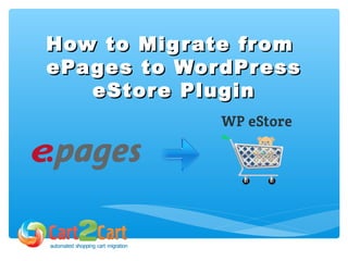 How to Migrate fromHow to Migrate from
ePages to WordPressePages to WordPress
eStore PlugineStore Plugin
 
