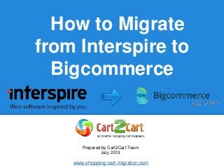How to Migrate
from Interspire to
Bigcommerce
Prepared by Cart2Cart Team
July, 2013
www.shopping-cart-migration.com
 