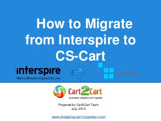 How to Migrate
from Interspire to
CS-Cart
Prepared by Cart2Cart Team
July, 2013
www.shopping-cart-migration.com
 