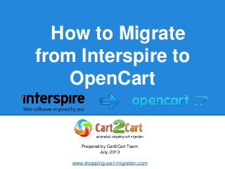 How to Migrate
from Interspire to
OpenCart
Prepared by Cart2Cart Team
July, 2013
www.shopping-cart-migration.com
 