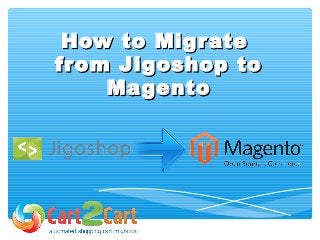 How to MigrateHow to Migrate
from Jigoshop tofrom Jigoshop to
MagentoMagento
 