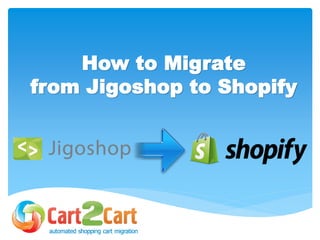 How to Migrate
from Jigoshop to Shopify
 