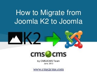How to Migrate from
Joomla K2 to Joomla
by CMS2CMS Team
June, 2013
www.cms2cms.com
 