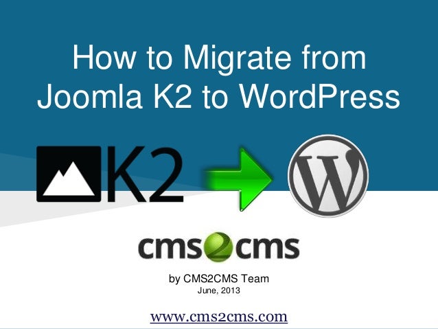 How to Migrate from
Joomla K2 to WordPress
by CMS2CMS Team
June, 2013
www.cms2cms.com
 