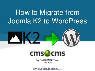 How to Migrate from
Joomla K2 to WordPress
by CMS2CMS Team
June, 2013
www.cms2cms.com
 