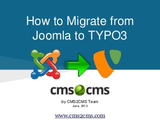 How to Migrate from
Joomla to TYPO3
by CMS2CMS Team
June, 2013
www.cms2cms.com
 