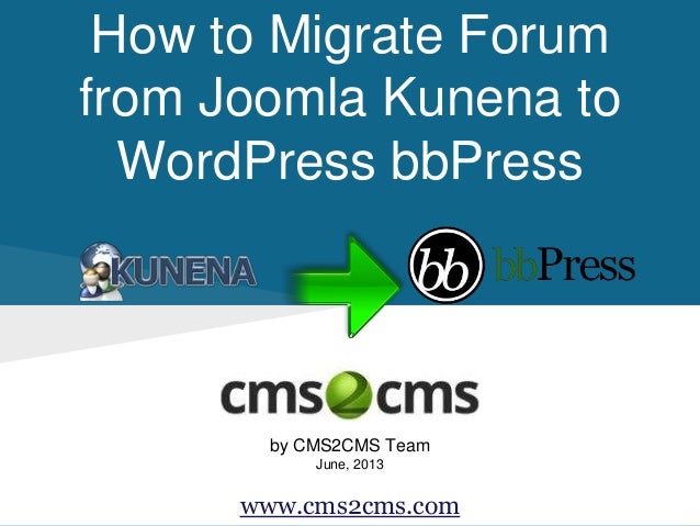 How to Migrate Forum
from Joomla Kunena to
WordPress bbPress
by CMS2CMS Team
June, 2013
www.cms2cms.com
 
