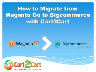How to Migrate from
Magento Go to Bigcommerce
with Cart2Cart
 