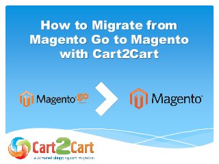 How to Migrate from
Magento Go to Magento
with Cart2Cart
 
