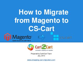 How to Migrate
from Magento to
CS-Cart
Prepared by Cart2Cart Team
July, 2013
www.shopping-cart-migration.com
 