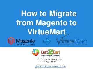 How to Migrate
from VirtueMart to
Magento
Prepared by Cart2Cart Team
June, 2013
www.shopping-cart-migration.com
 