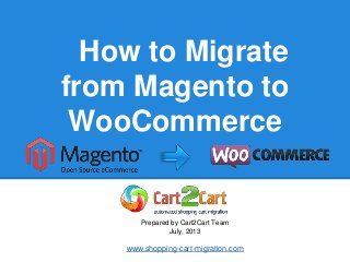 How to Migrate
from Magento to
WooCommerce
Prepared by Cart2Cart Team
July, 2013
www.shopping-cart-migration.com
 