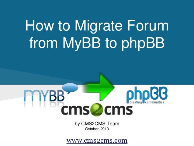 How to Migrate Forum
from MyBB to phpBB
by CMS2CMS Team
October, 2013
www.cms2cms.com
 