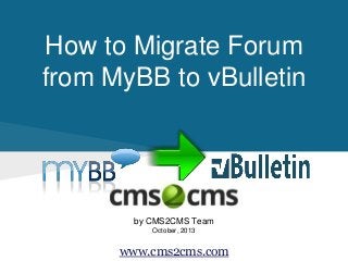 How to Migrate Forum
from MyBB to vBulletin
by CMS2CMS Team
October, 2013
www.cms2cms.com
 