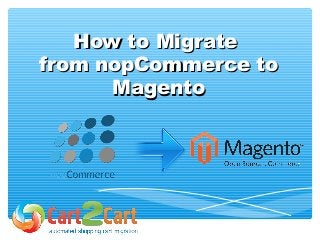 How to MigrateHow to Migrate
from nopCommerce tofrom nopCommerce to
MagentoMagento
 