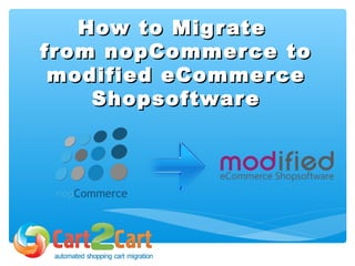 How to MigrateHow to Migrate
from nopCommerce tofrom nopCommerce to
modified eCommercemodified eCommerce
ShopsoftwareShopsoftware
 