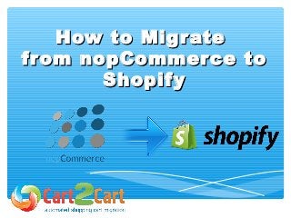 How to MigrateHow to Migrate
from nopCommerce tofrom nopCommerce to
ShopifyShopify
 