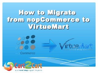How to MigrateHow to Migrate
from nopCommerce tofrom nopCommerce to
VirtueMartVirtueMart
 