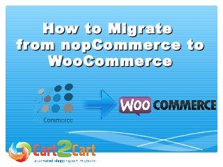 How to MigrateHow to Migrate
from nopCommerce tofrom nopCommerce to
WooCommerceWooCommerce
 