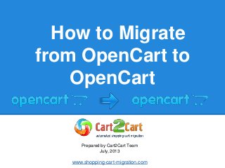 How to Migrate
from OpenCart to
OpenCart
Prepared by Cart2Cart Team
July, 2013
www.shopping-cart-migration.com
 