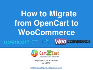 How to Migrate
from OpenCart to
WooCommerce
Prepared by Cart2Cart Team
July, 2013
www.shopping-cart-migration.com
 