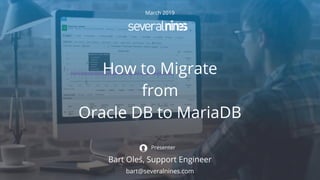 March 2019
How to Migrate
from
Oracle DB to MariaDB
Bart Oleś, Support Engineer
Presenter
bart@severalnines.com
 