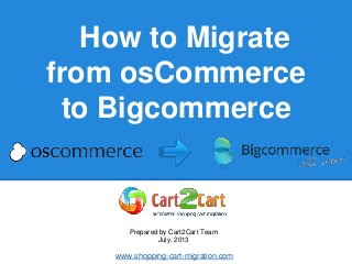 How to Migrate
from osCommerce
to Bigcommerce
Prepared by Cart2Cart Team
July, 2013
www.shopping-cart-migration.com
 