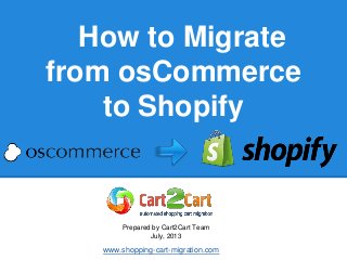 How to Migrate
from osCommerce
to Shopify
Prepared by Cart2Cart Team
July, 2013
www.shopping-cart-migration.com
 