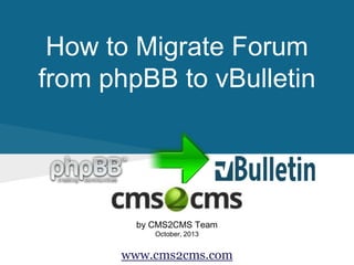 How to Migrate Forum
from phpBB to vBulletin
by CMS2CMS Team
October, 2013
www.cms2cms.com
 