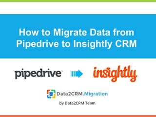 How to Migrate Data
from
Pipedrive to Insightly CRM
www.data2crm.com/migration
 