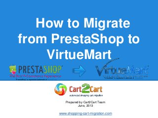 How to Migrate
from PrestaShop to
VirtueMart
Prepared by Cart2Cart Team
June, 2013
www.shopping-cart-migration.com
* *
"PrestaShop" is registered trademark of PrestaShop.
"VirtueMart" is registered trademark of VirtueMart.
 