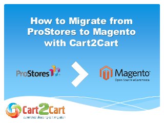 How to Migrate from 
ProStores to Magento 
with Cart2Cart 
 