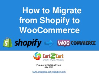 How to Migrate
from Shopify to
WooCommerce
Prepared by Cart2Cart Team
July, 2013
www.shopping-cart-migration.com
 