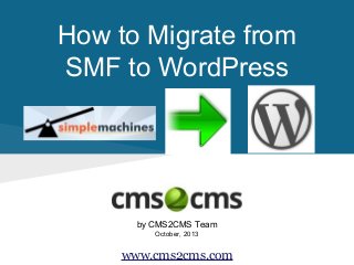 How to Migrate from
SMF to WordPress

by CMS2CMS Team
October, 2013

www.cms2cms.com

 