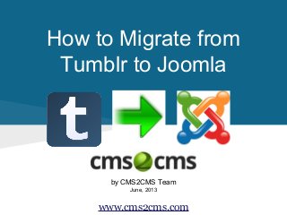 How to Migrate from
Tumblr to Joomla
by CMS2CMS Team
June, 2013
www.cms2cms.com
 