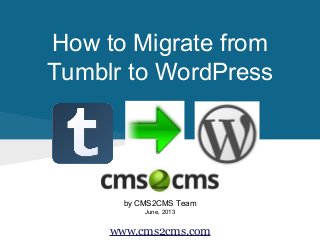 How to Migrate from
Tumblr to WordPress
by CMS2CMS Team
June, 2013
www.cms2cms.com
 