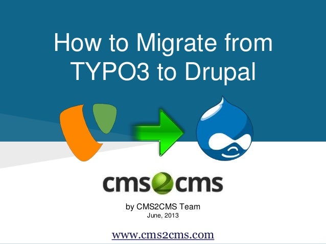 How to Migrate from
TYPO3 to Drupal
by CMS2CMS Team
June, 2013
www.cms2cms.com
 
