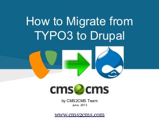 How to Migrate from
TYPO3 to Drupal
by CMS2CMS Team
June, 2013
www.cms2cms.com
 