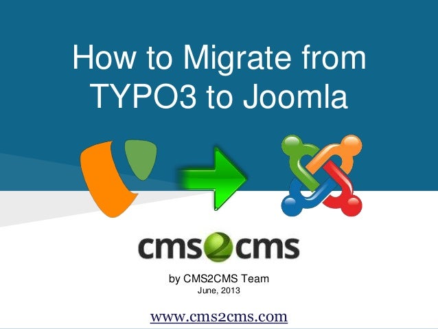 How to Migrate from
TYPO3 to Joomla
by CMS2CMS Team
June, 2013
www.cms2cms.com
 