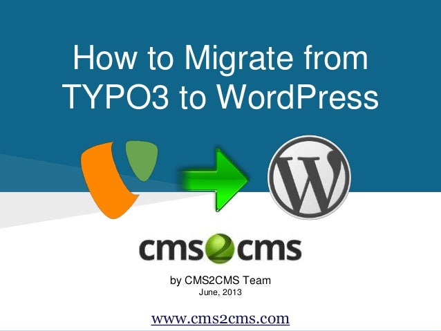 How to Migrate from
TYPO3 to WordPress
by CMS2CMS Team
June, 2013
www.cms2cms.com
 