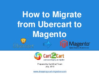 How to Migrate
from Ubercart to
Magento
Prepared by Cart2Cart Team
July, 2013
www.shopping-cart-migration.com
 