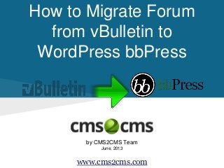 How to Migrate Forum
from vBulletin to
WordPress bbPress
by CMS2CMS Team
June, 2013
www.cms2cms.com
 