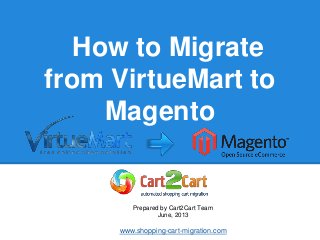 How to Migrate
from VirtueMart to
Magento
Prepared by Cart2Cart Team
June, 2013
www.shopping-cart-migration.com
 