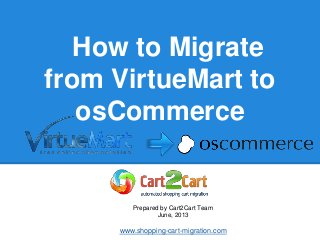 How to Migrate
from VirtueMart to
osCommerce
Prepared by Cart2Cart Team
June, 2013
www.shopping-cart-migration.com
 